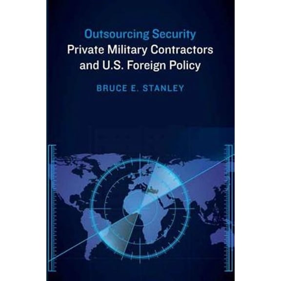 Pre-Owned Outsourcing Security : Private Military Contractors and U.S. Foreign Policy (Paperback)