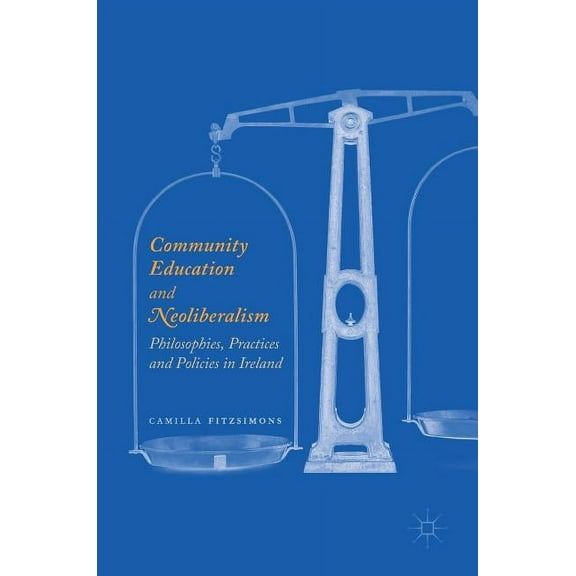 Community Education and Neoliberalism: Philosophies, Practices and Policies in Ireland (Hardcover)