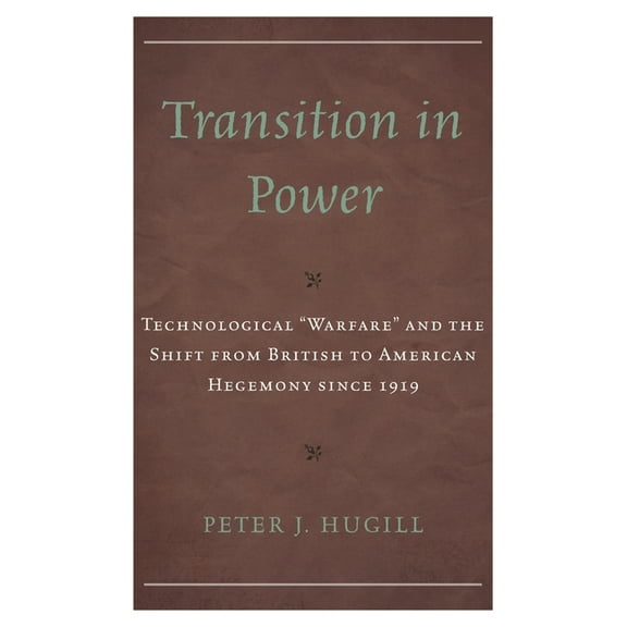 Transition in Power: Technological "Warfare" and the Shift from British to American Hegemony since 1919, (Hardcover)