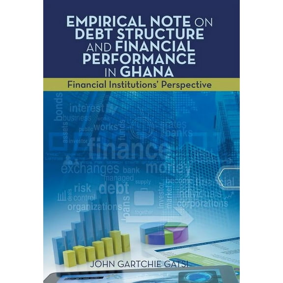 Empirical Note on Debt Structure and Financial Performance in Ghana: Financial Institutions' Perspective (Hardcover)