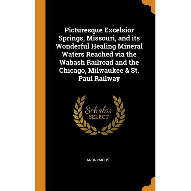 Picturesque Excelsior Springs Missouri And Its Wonderful Healing Mineral Waters Reached Via The Wabash Railroad And The Chicago Milwaukee St Paul Railway Hardcover Walmart Com Walmart Com