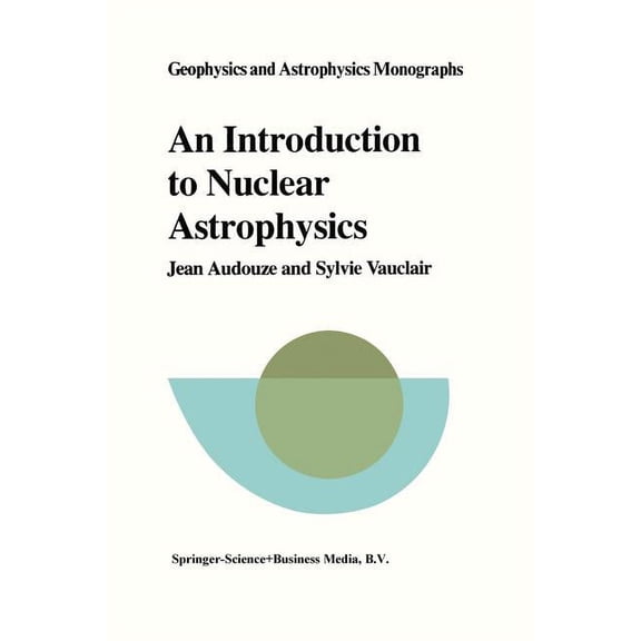 Geophysics and Astrophysics Monographs An Introduction to Nuclear Astrophysics: The Formation and the Evolution of Matter in the Universe, Book 18, (Paperback)