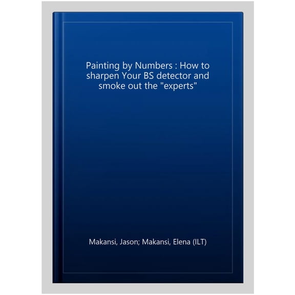 Pre-Owned Painting By Numbers: How to sharpen your BS detector and smoke out the experts (Paperback) 0998425907 9780998425900
