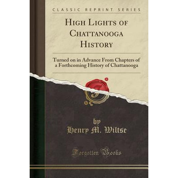 High Lights of Chattanooga History : Turned on in Advance from Chapters of a Forthcoming History of Chattanooga (Classic Reprint)