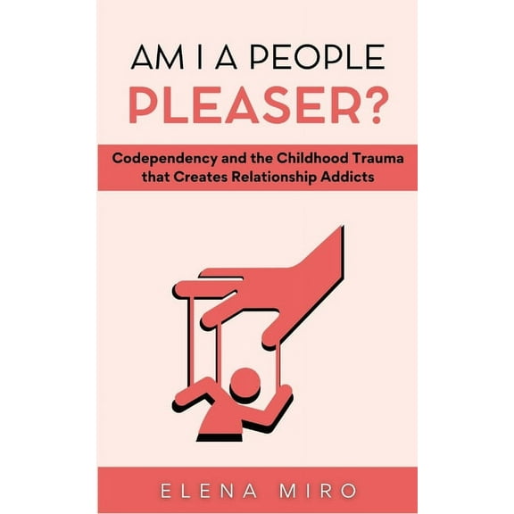 Healing Codependency Am I a People Pleaser?: Codependency and the Childhood Trauma that Creates Relationship Addicts, Book 1, (Paperback)