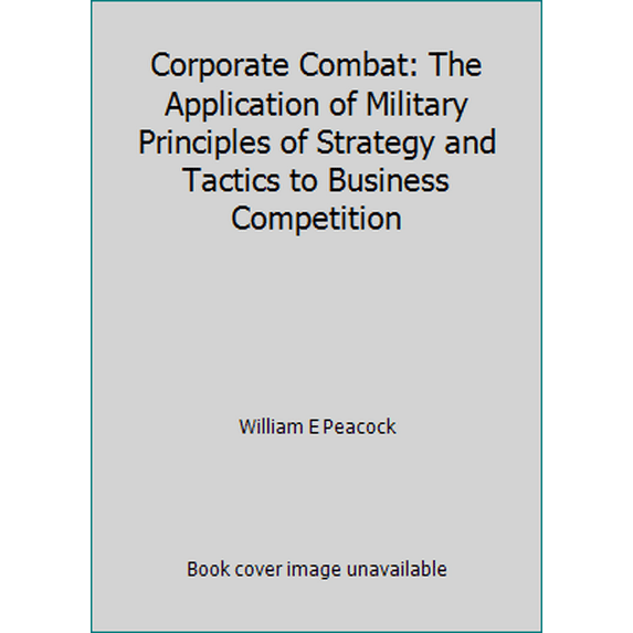Pre-Owned Corporate Combat: The Application of Military Principles of Strategy and Tactics to Business Competition (Hardcover) 0871962225 9780871962225