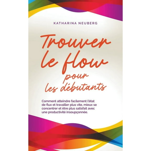 Trouver le flow pour les débutants Comment atteindre facilement l'état de flux et travailler plus vite, mieux se concent, (Paperback)