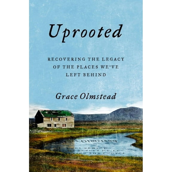 Uprooted: Recovering the Legacy of the Places We've Left Behind, (Hardcover)