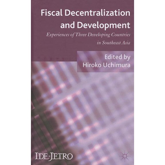 IDE-JETRO Fiscal Decentralization and Development: Experiences of Three Developing Countries in Southeast Asia, (Hardcover)