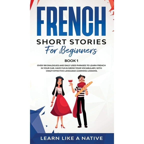 French for Adults French Short Stories for Beginners Book 1: Over 100 Dialogues and Daily Used Phrases to Learn French in Your Car. Have F, Book 1, (Hardcover)