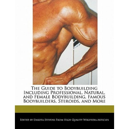 The Guide to Bodybuilding Including Professional, Natural, and Female Bodybuilding, Famous Bodybuilders, Steroids, and (Best Female Steroid Cycle)