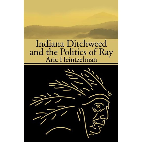 Indiana Ditchweed and the Politics of Ray, (Paperback)