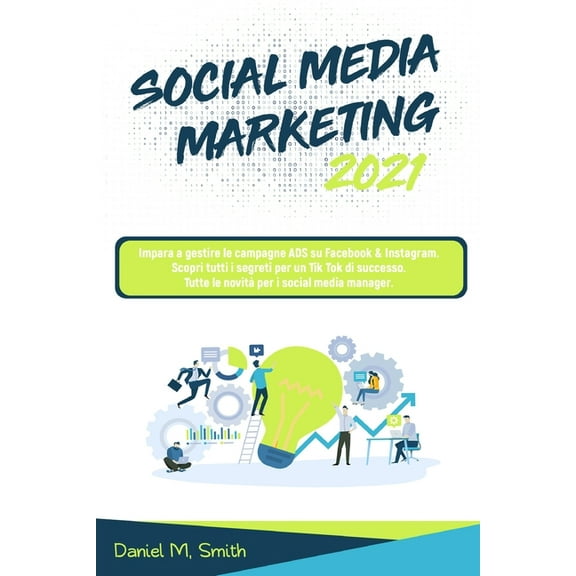 Social Media Marketing 2021: Impara a gestire le campagne ADS su Facebook & Instagram. Scopri tutti i segreti per un Tik Tok di successo. Tutte le novità per i social media manager. (Paperback)