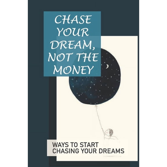 Chase Your Dream, Not The Money: Ways To Start Chasing Your Dreams: Chase Your Dream (Paperback)