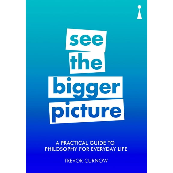 Practical Guide Series: A Practical Guide to Philosophy for Everyday Life : See the Bigger Picture (Paperback)