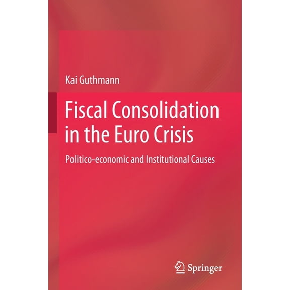 Fiscal Consolidation in the Euro Crisis: Politico-Economic and Institutional Causes, (Paperback)