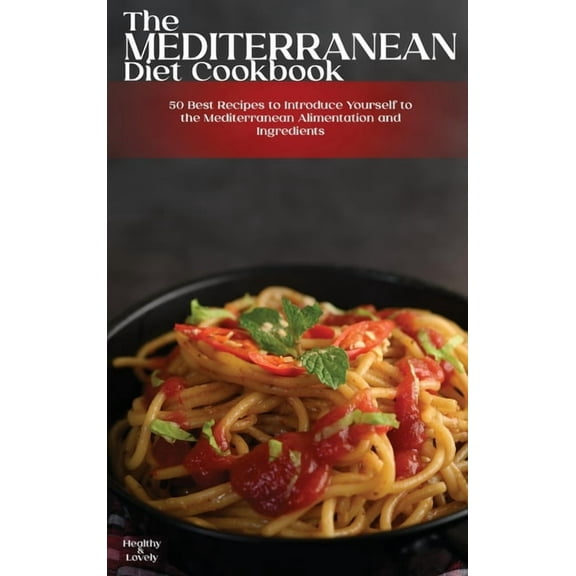 The Mediterranean Diet Cookbook : 50 Best Recipes to Introduce Yourself to the Mediterranean Alimentation and Ingredients (Hardcover)