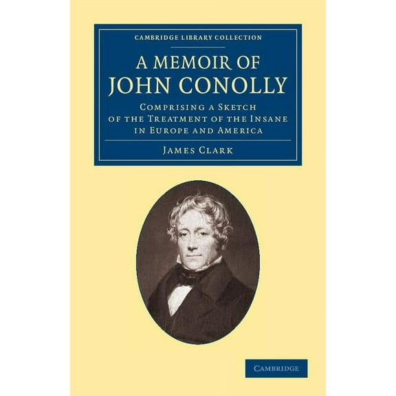 Cambridge Library Collection - History o A Memoir of John Conolly, M.D., D.C.L: Comprising a Sketch of the Treatment of the Insane in Europe and America, (Paperback)