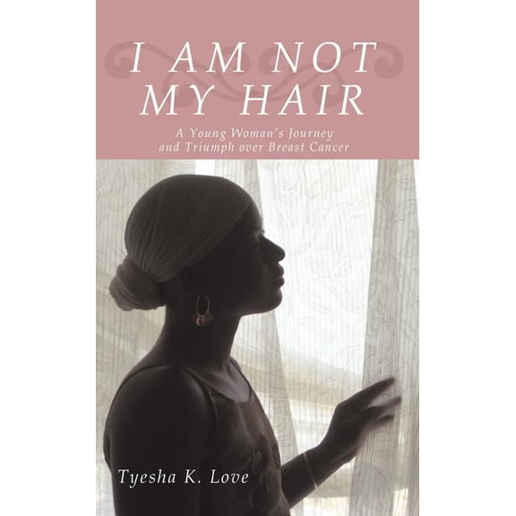I Am Not My Hair: A Young Woman's Journey and Triumph Over Breast Cancer, (Hardcover)