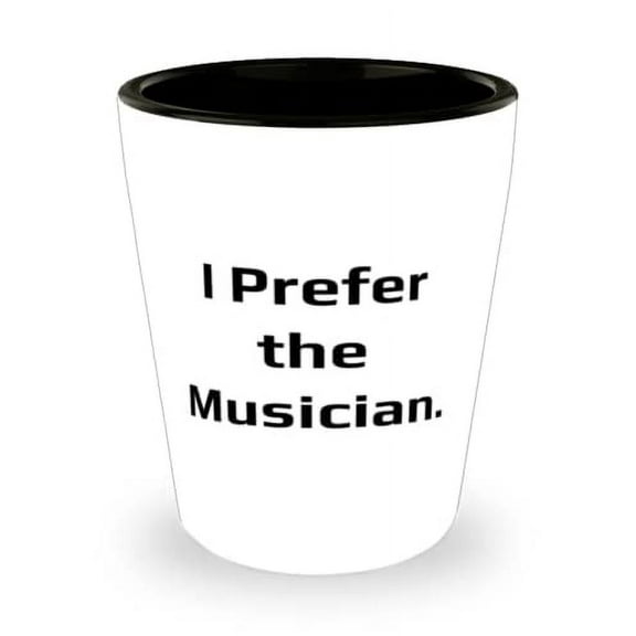 Nice Musician Gifts, I Prefer the Musician, Best Shot Glass For Colleagues From Boss