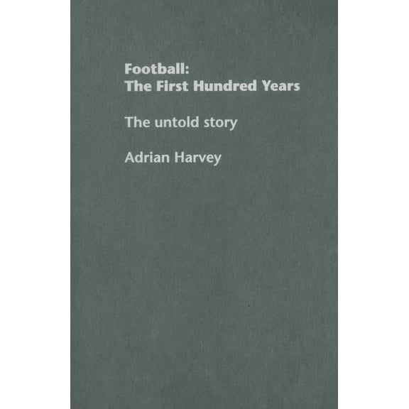 Sport in the Global Society Football: The First Hundred Years: The Untold Story, (Hardcover)