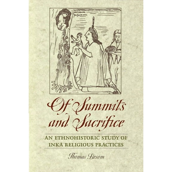 Of Summits and Sacrifice: An Ethnohistoric Study of Inka Religious Practices, (Paperback)