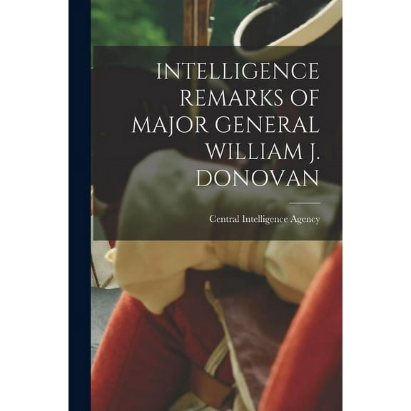 Intelligence Remarks of Major General William J. Donovan, (Paperback)