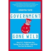 Government Gone Wild: How D.C. Politicians Are Taking You for a Ride -- and What You Can Do About It, (Hardcover)