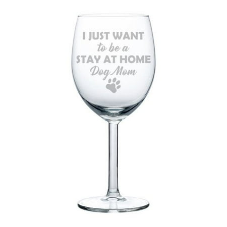 10 Mothers Day Wine - Wine Glass Goblet Funny I Just Want To Be A Stay At Home Dog Mom (10 oz)
