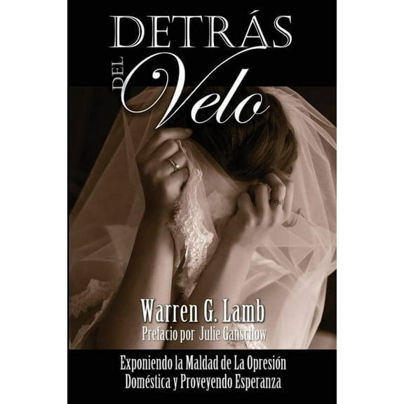 Detrás del Velo: Exponiendo la Maldad de La Opresión Domestica y Proveyendo Esperanza (Paperback) by Julie Ganschow, Maggie Fransisco, Warren G Lamb