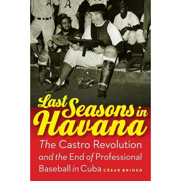 Last Seasons in Havana: The Castro Revolution and the End of Professional Baseball in Cuba, (Hardcover)