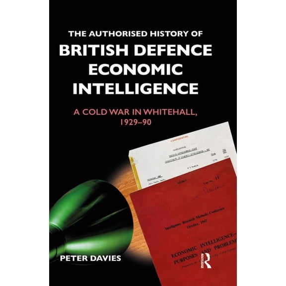 Government Official History The Authorised History of British Defence Economic Intelligence: A Cold War in Whitehall, 1929-90, (Paperback)