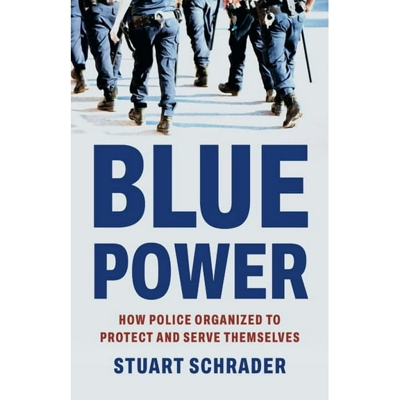 Blue Power: How Police Organized to Protect and Serve Themselves, (Hardcover)