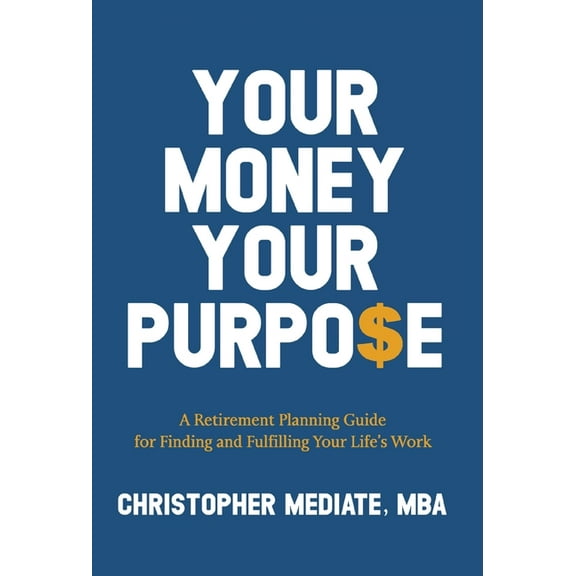 Your Money Your Purpo$e: A Retirement Planning Guide for Finding and Fulfilling Your Life's Work, (Hardcover)