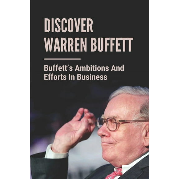 Discover Warren Buffett: Buffett's Ambitions And Efforts In Business: Warren Buffets' Lessons