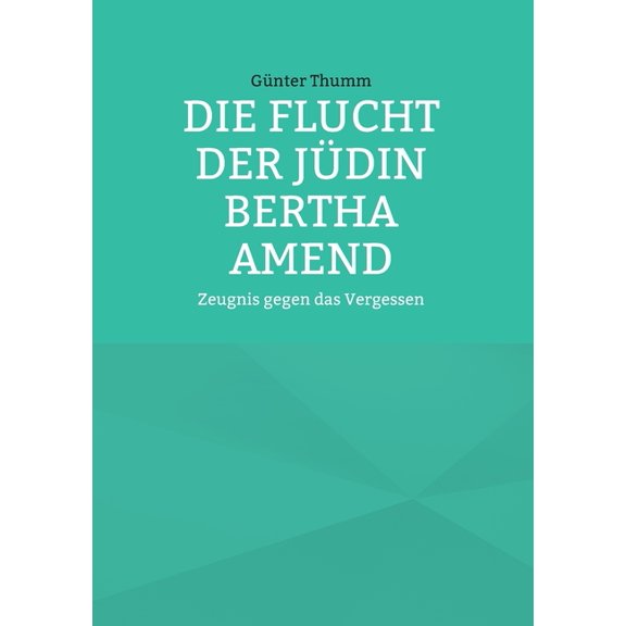 Die Flucht der Jüdin Bertha Amend: Zeugnis gegen das Vergessen, (Paperback)