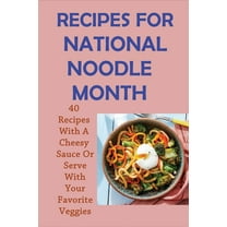 Recipes For National Noodle Month: 40 Recipes With A Cheesy Sauce Or Serve With Your Favorite Veggies: Homemade Noodle Recipes (Paperback)