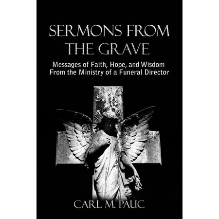 Sermons from the Grave: Messages of Faith, Hope, and Wisdom from the Ministry of a Funeral Director - (Best Christian Funeral Sermons)