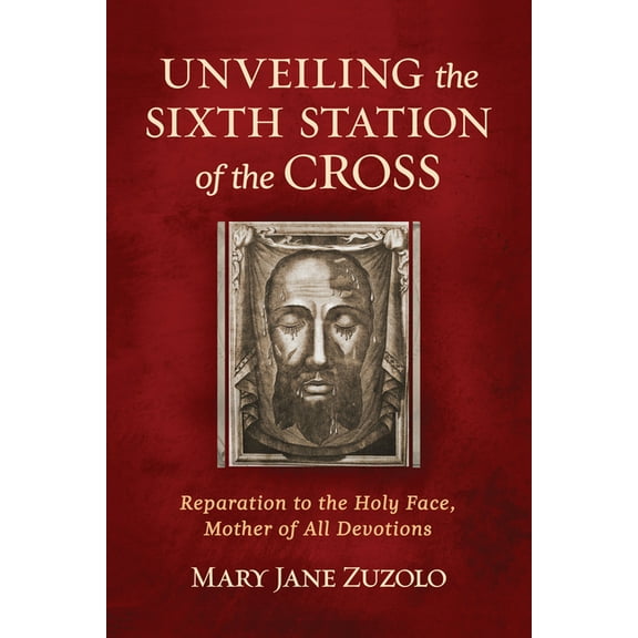 Unveiling the Sixth Station of the Cross: Reparation to the Holy Face, Mother of All Devotions, (Paperback)