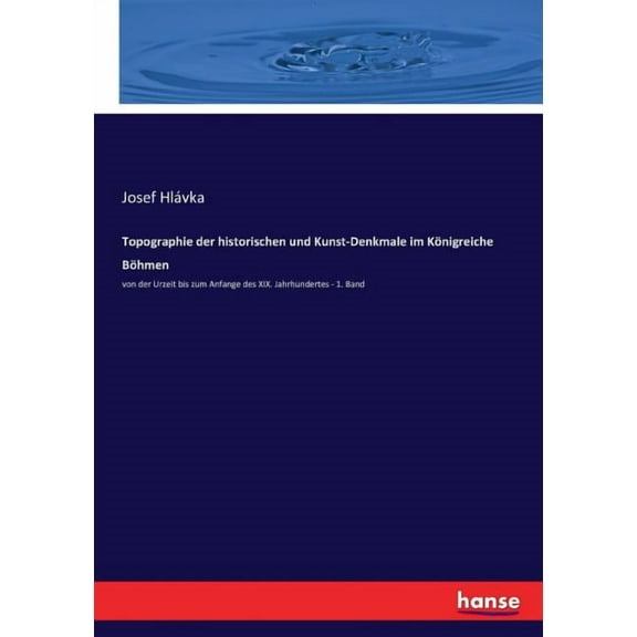 Topographie der historischen und Kunst-Denkmale im KÃ¶nigreiche BÃ¶hmen: von der Urzeit bis zum Anfange des XIX. Jahrhunde, (Paperback)