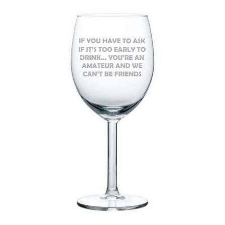 Wine Glass Goblet If You Have To Ask If It's Too Early To Drink Funny Friend