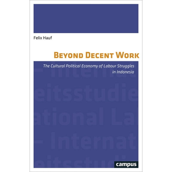 International Labour Studies: Beyond Decent Work : The Cultural Political Economy of Labour Struggles in Indonesia (Series #14) (Paperback)