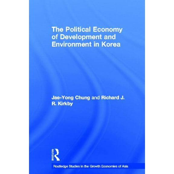 Routledge Studies in the Growth Economie The Political Economy of Development and Environment in Korea, (Hardcover)