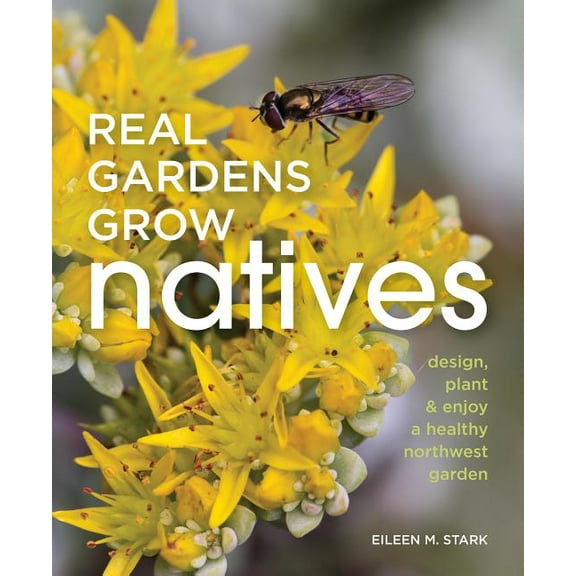 Real Gardens Grow Natives: Design, Plant, and Enjoy a Healthy Northwest Garden, (Paperback)