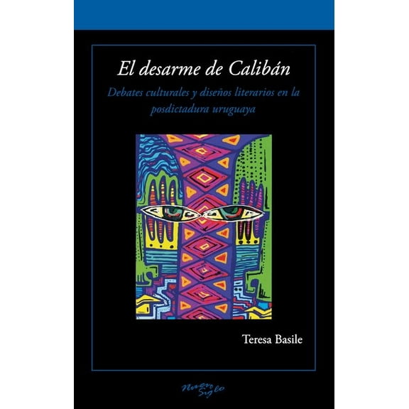 Serie Nuevo Siglo El Desarme de CalibÃ¡n: Debates Culturales Y DiseÃ±os Literarios En La Posdictadura Uruguaya, (Paperback)