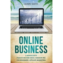 Online Business: 3 Manuscripts - Passive Income Ideas, Amazon FBA for Beginners, Affiliate Marketing, (Paperback)