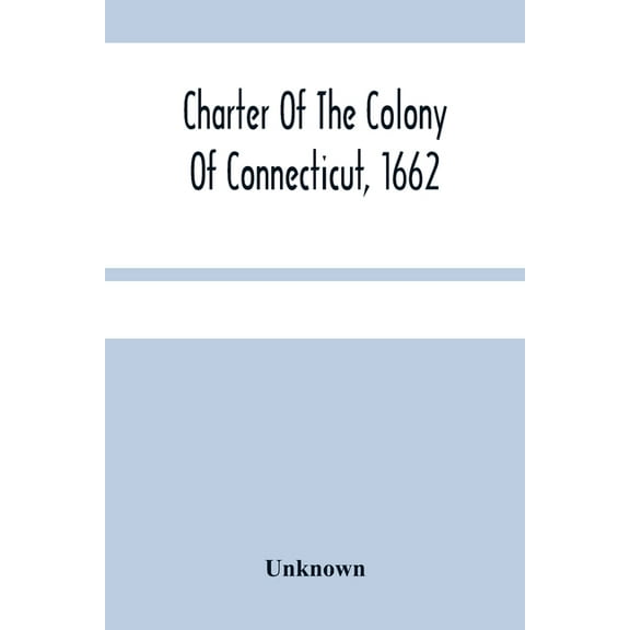 Charter Of The Colony Of Connecticut, 1662, (Paperback)