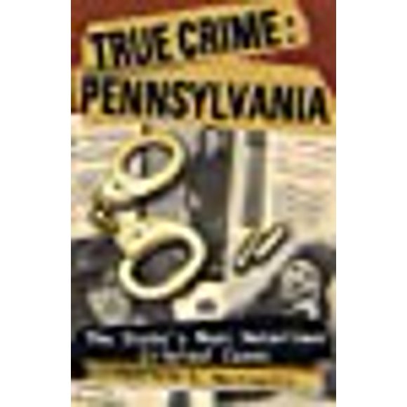 True Crime: Pennsylvania: The State's Most Notorious Criminal Cases