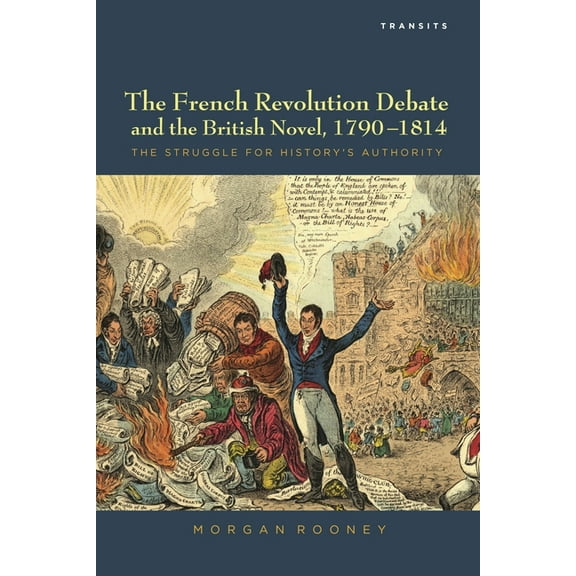 Transits: Literature, Thought & Culture, The French Revolution Debate and the British Novel, 1790-1814: The Struggle for History's Authority, (Hardcover)