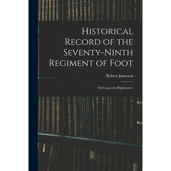 Historical Record of the Seventy-Ninth Regiment of Foot: Or Cameron Highlanders (Paperback)